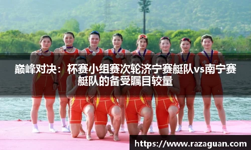 巅峰对决：杯赛小组赛次轮济宁赛艇队vs南宁赛艇队的备受瞩目较量