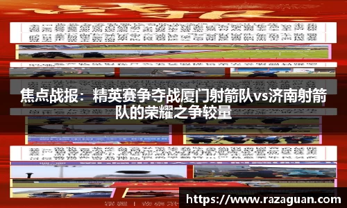 焦点战报：精英赛争夺战厦门射箭队vs济南射箭队的荣耀之争较量