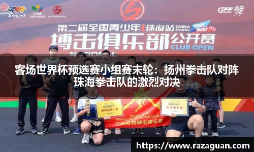 客场世界杯预选赛小组赛末轮：扬州拳击队对阵珠海拳击队的激烈对决