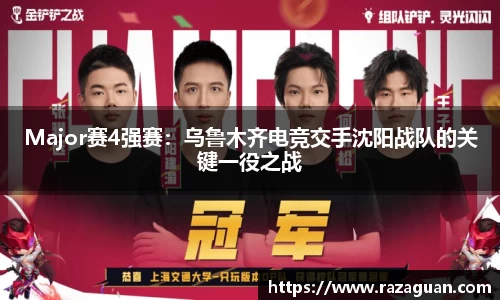 Major赛4强赛：乌鲁木齐电竞交手沈阳战队的关键一役之战