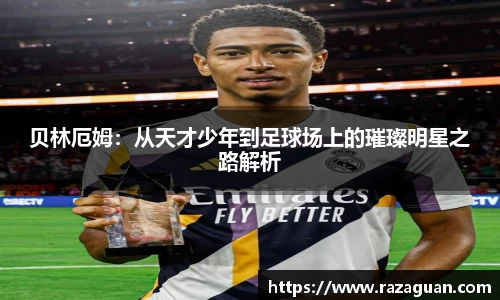贝林厄姆：从天才少年到足球场上的璀璨明星之路解析