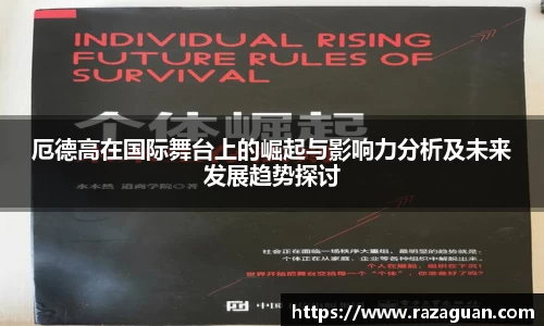 厄德高在国际舞台上的崛起与影响力分析及未来发展趋势探讨