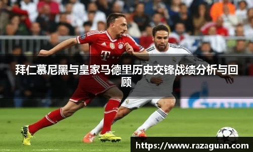 拜仁慕尼黑与皇家马德里历史交锋战绩分析与回顾