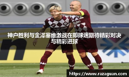 神户胜利与金泽塞维激战在即球迷期待精彩对决与精彩进球
